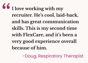 Doug, a Respiratory Therapist, shares his positive experience with FlexCare, highlighting his recruiter's great communication and support